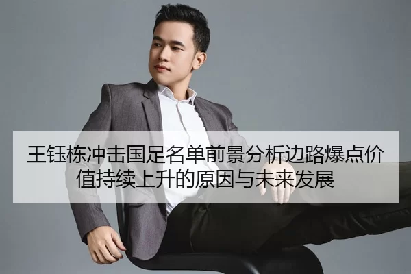 王钰栋冲击国足名单前景分析边路爆点价值持续上升的原因与未来发展
