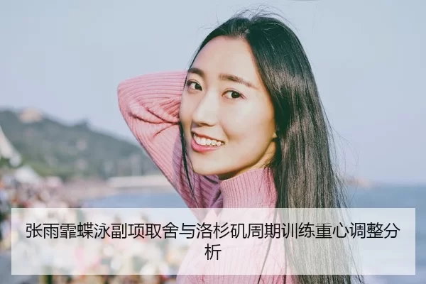 张雨霏蝶泳副项取舍与洛杉矶周期训练重心调整分析