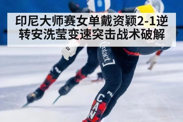印尼大师赛女单戴资颖2-1逆转安洗莹变速突击战术破解