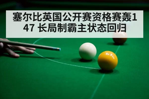 塞尔比英国公开赛资格赛轰147 长局制霸主状态回归