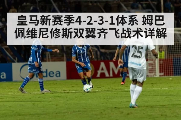 皇马新赛季4-2-3-1体系 姆巴佩维尼修斯双翼齐飞战术详解