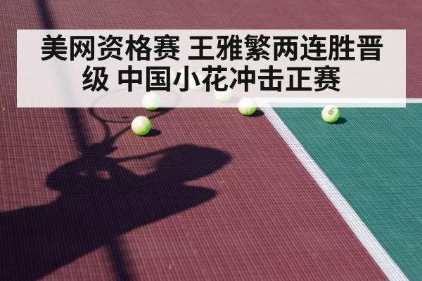 美网资格赛 王雅繁两连胜晋级 中国小花冲击正赛