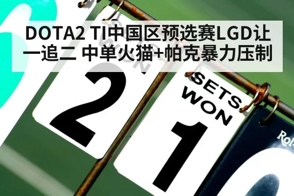 DOTA2 TI中国区预选赛LGD让一追二 中单火猫+帕克暴力压制