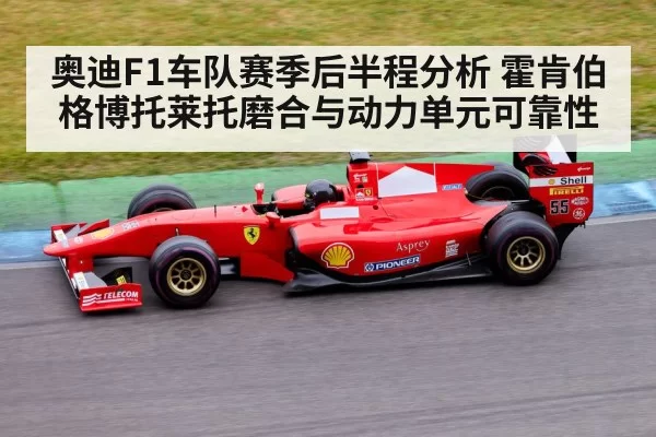 奥迪F1车队赛季后半程分析 霍肯伯格博托莱托磨合与动力单元可靠性