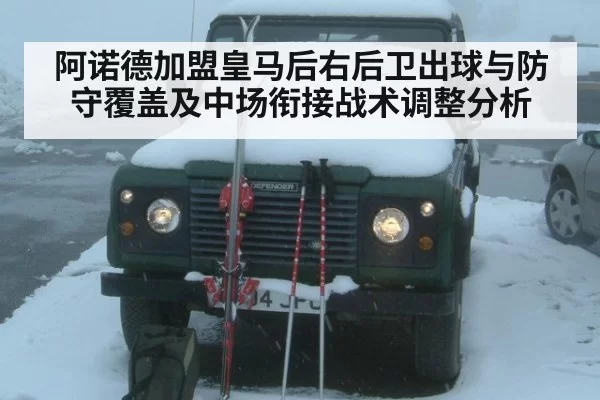 阿诺德加盟皇马后右后卫出球与防守覆盖及中场衔接战术调整分析