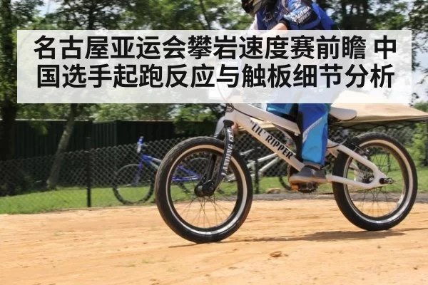 名古屋亚运会攀岩速度赛前瞻 中国选手起跑反应与触板细节分析